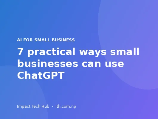 7 Practical Ways Small Businesses Can Use ChatGPT (and What to Watch Out For)